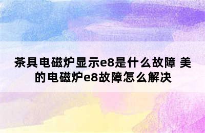 茶具电磁炉显示e8是什么故障 美的电磁炉e8故障怎么解决